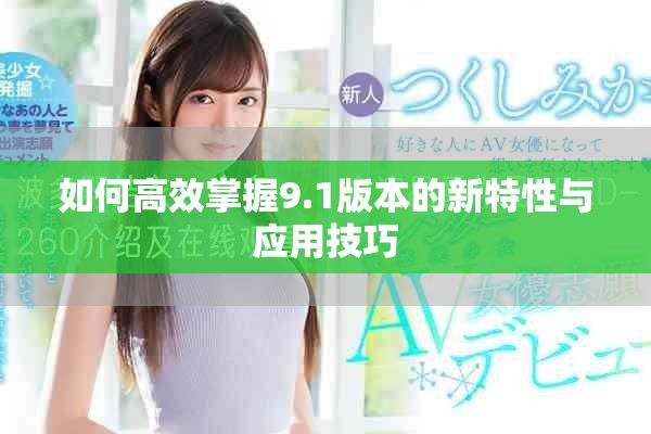 如何高效掌握9.1版本的新特性与应用技巧