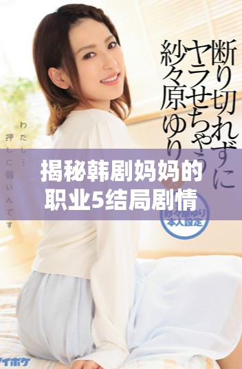 揭秘韩剧妈妈的职业5结局剧情及在线免费观看的渠道和资源解析