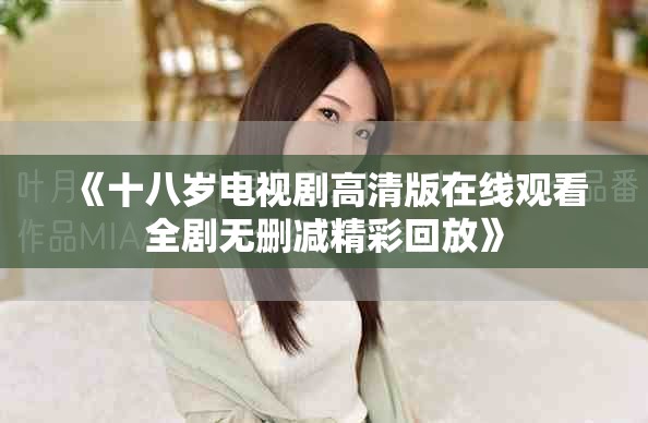 《十八岁电视剧高清版在线观看全剧无删减精彩回放》