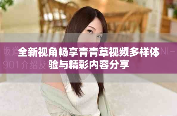 全新视角畅享青青草视频多样体验与精彩内容分享