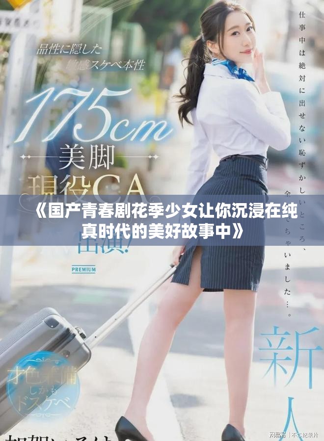 《国产青春剧花季少女让你沉浸在纯真时代的美好故事中》