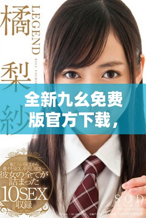 全新九幺免费版官方下载，轻松体验精彩功能与服务