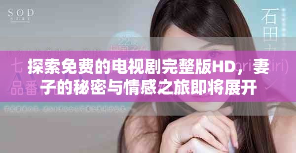 探索免费的电视剧完整版HD，妻子的秘密与情感之旅即将展开