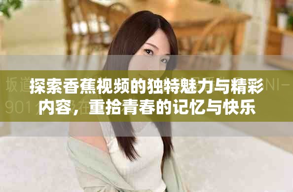 探索香蕉视频的独特魅力与精彩内容，重拾青春的记忆与快乐