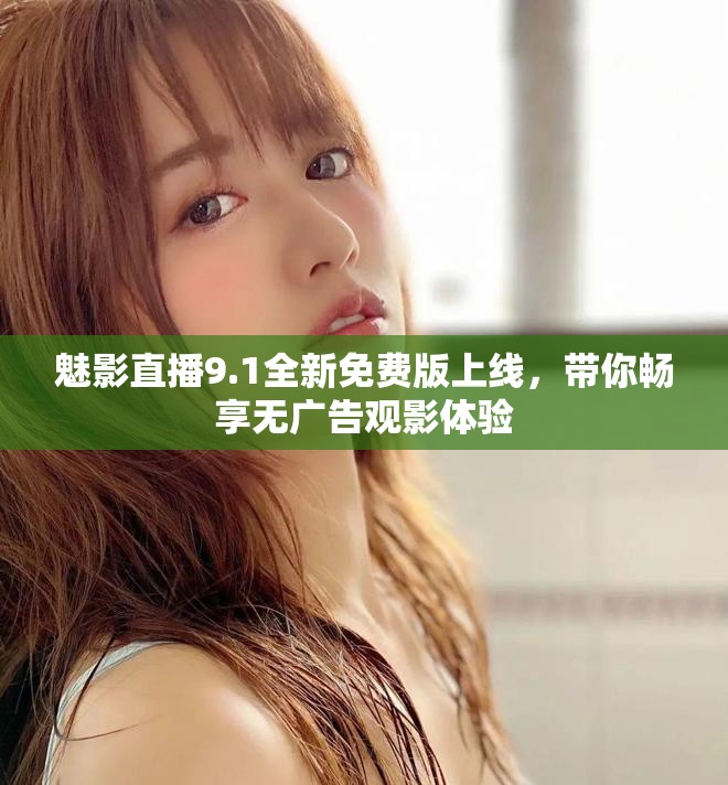 魅影直播9.1全新免费版上线，带你畅享无广告观影体验