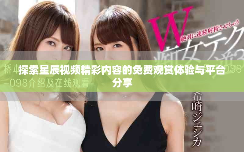 探索星辰视频精彩内容的免费观赏体验与平台分享