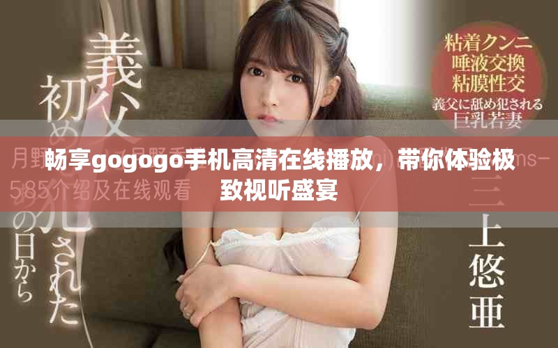 畅享gogogo手机高清在线播放，带你体验极致视听盛宴