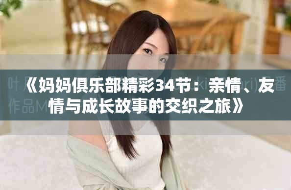 《妈妈俱乐部精彩34节：亲情、友情与成长故事的交织之旅》