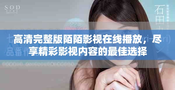高清完整版陌陌影视在线播放，尽享精彩影视内容的最佳选择
