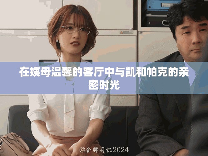 在姨母温馨的客厅中与凯和帕克的亲密时光
