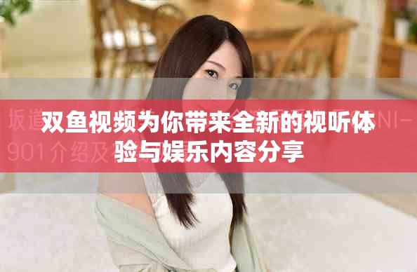 双鱼视频为你带来全新的视听体验与娱乐内容分享