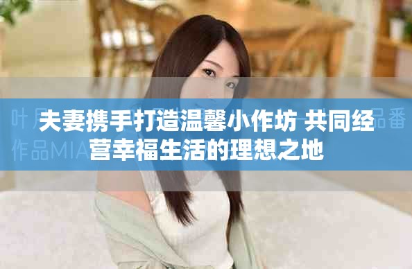 夫妻携手打造温馨小作坊 共同经营幸福生活的理想之地
