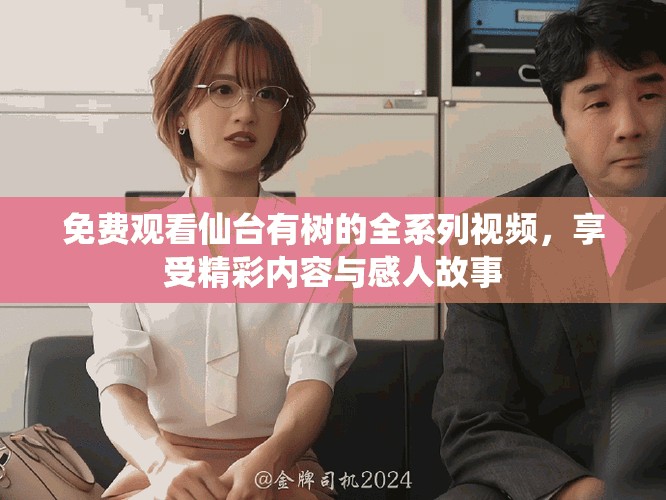 免费观看仙台有树的全系列视频，享受精彩内容与感人故事