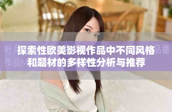 探索性欧美影视作品中不同风格和题材的多样性分析与推荐