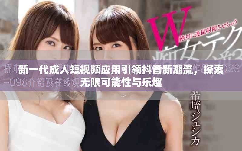 新一代成人短视频应用引领抖音新潮流，探索无限可能性与乐趣