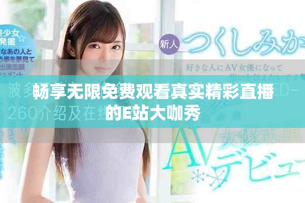 畅享无限免费观看真实精彩直播的E站大咖秀