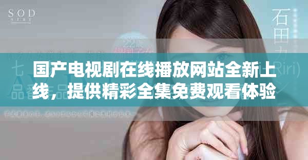 国产电视剧在线播放网站全新上线，提供精彩全集免费观看体验