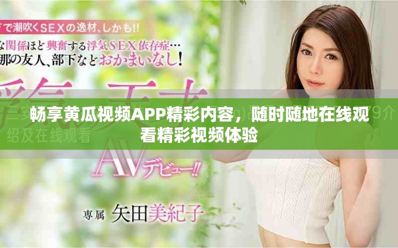 畅享黄瓜视频APP精彩内容，随时随地在线观看精彩视频体验