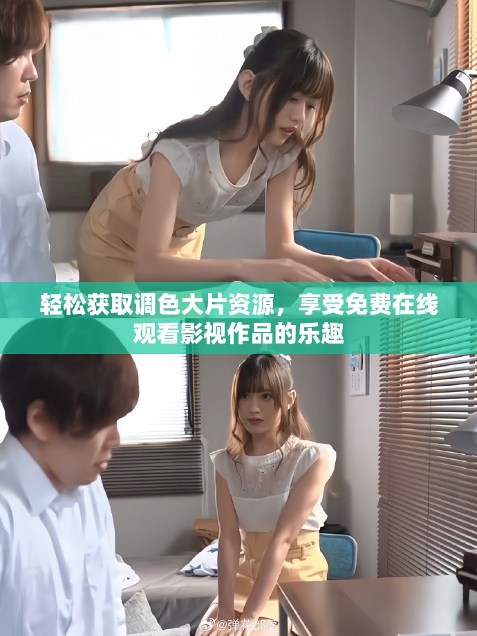 轻松获取调色大片资源，享受免费在线观看影视作品的乐趣