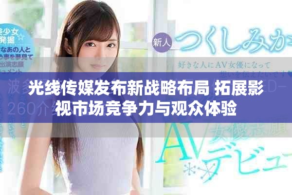 光线传媒发布新战略布局 拓展影视市场竞争力与观众体验