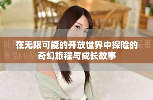 在无限可能的开放世界中探险的奇幻旅程与成长故事