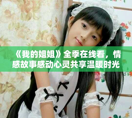 《我的姐姐》全季在线看，情感故事感动心灵共享温暖时光