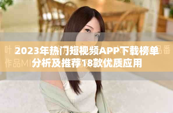 2023年热门短视频APP下载榜单分析及推荐18款优质应用
