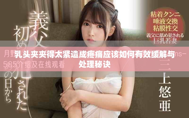 乳头夹夹得太紧造成疼痛应该如何有效缓解与处理秘诀
