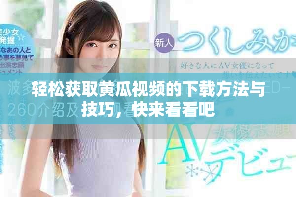 轻松获取黄瓜视频的下载方法与技巧，快来看看吧