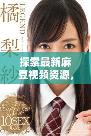 探索最新麻豆视频资源，畅享高清视听精彩盛宴！
