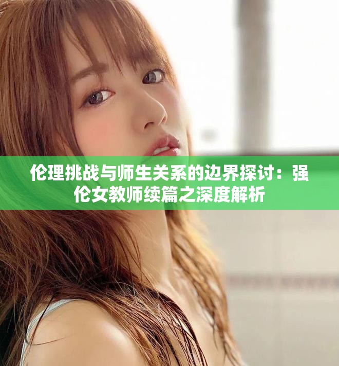 伦理挑战与师生关系的边界探讨：强伦女教师续篇之深度解析