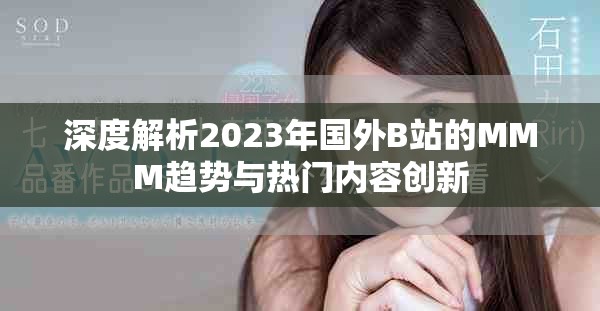 深度解析2023年国外B站的MMM趋势与热门内容创新