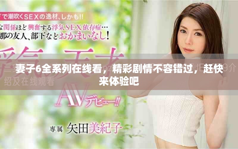 妻子6全系列在线看，精彩剧情不容错过，赶快来体验吧