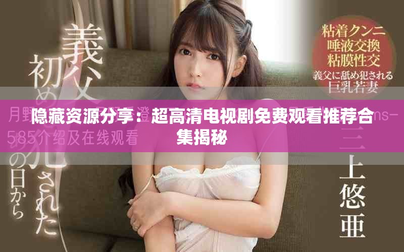 隐藏资源分享：超高清电视剧免费观看推荐合集揭秘