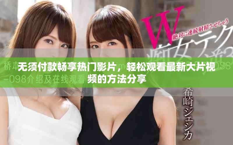 无须付款畅享热门影片，轻松观看最新大片视频的方法分享