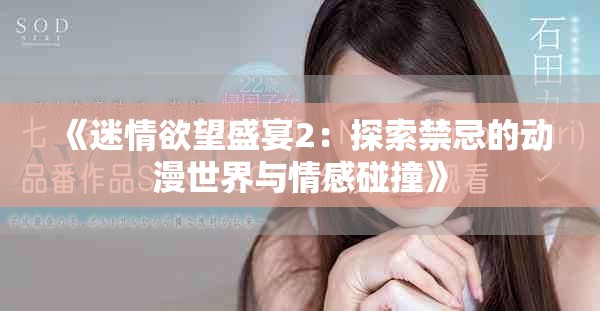 《迷情欲望盛宴2：探索禁忌的动漫世界与情感碰撞》