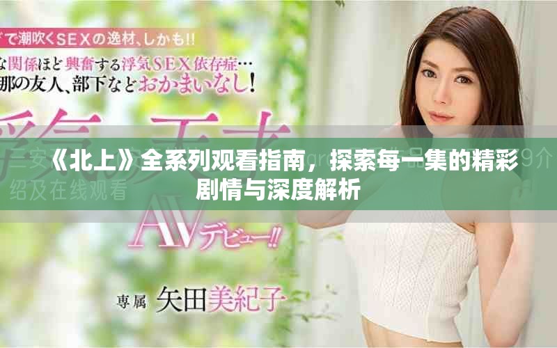 《北上》全系列观看指南，探索每一集的精彩剧情与深度解析