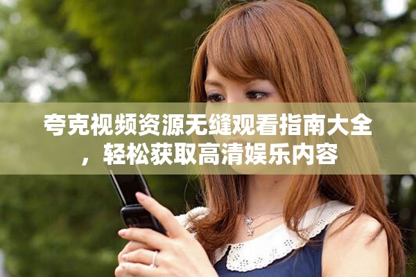 夸克视频资源无缝观看指南大全，轻松获取高清娱乐内容
