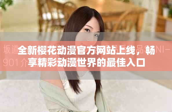 全新樱花动漫官方网站上线，畅享精彩动漫世界的最佳入口