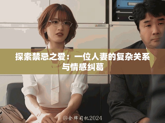 探索禁忌之爱：一位人妻的复杂关系与情感纠葛