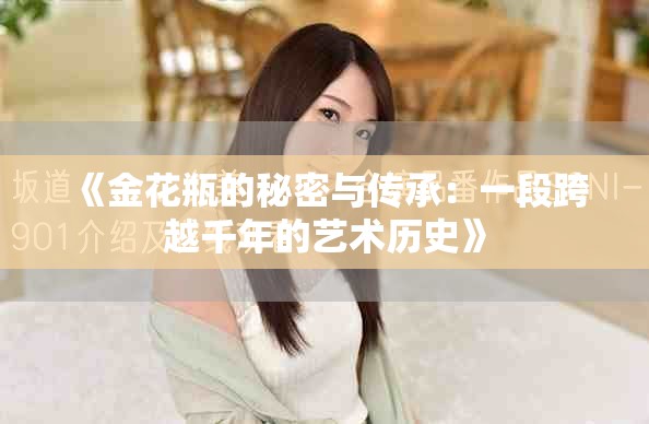 《金花瓶的秘密与传承：一段跨越千年的艺术历史》