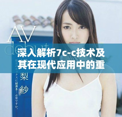 深入解析7c-c技术及其在现代应用中的重要性与影响力