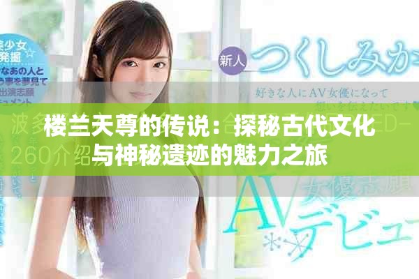 楼兰天尊的传说：探秘古代文化与神秘遗迹的魅力之旅