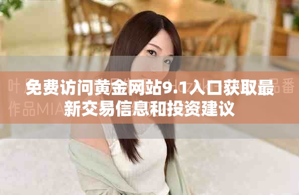 免费访问黄金网站9.1入口获取最新交易信息和投资建议