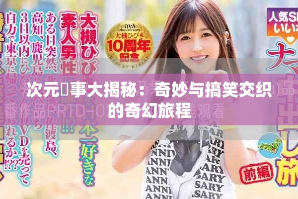 次元囧事大揭秘：奇妙与搞笑交织的奇幻旅程