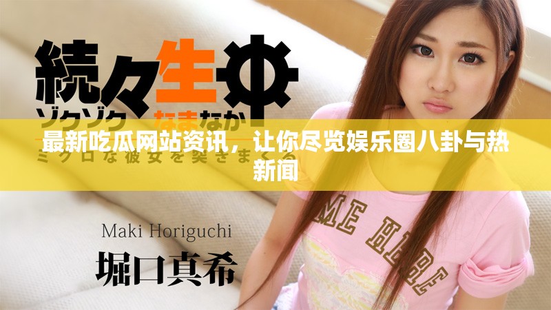 最新吃瓜网站资讯，让你尽览娱乐圈八卦与热新闻