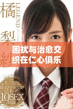 困扰与治愈交织在仁心俱乐部中的人性探索与情感故事