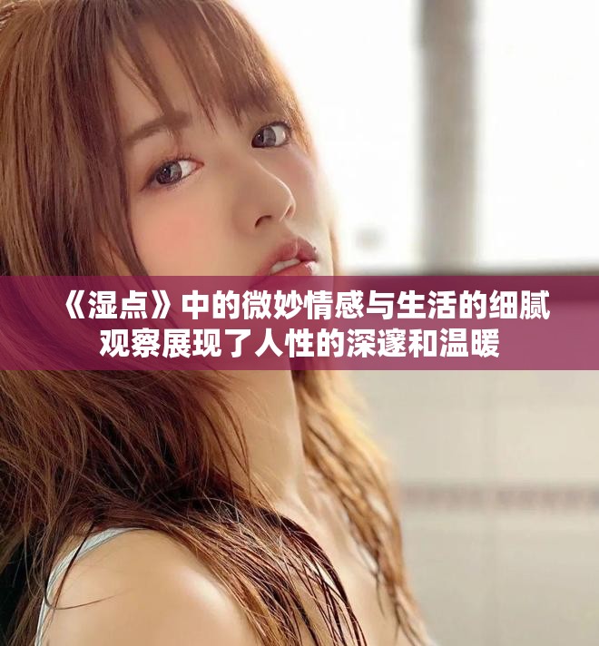 《湿点》中的微妙情感与生活的细腻观察展现了人性的深邃和温暖