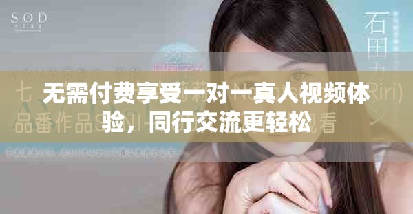 无需付费享受一对一真人视频体验，同行交流更轻松