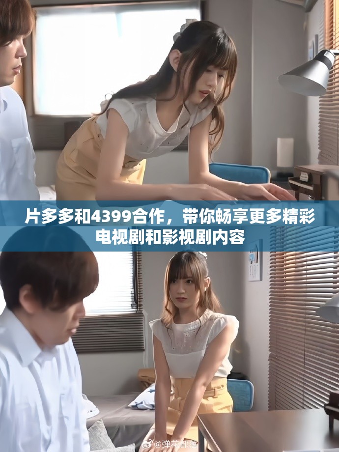 片多多和4399合作，带你畅享更多精彩电视剧和影视剧内容